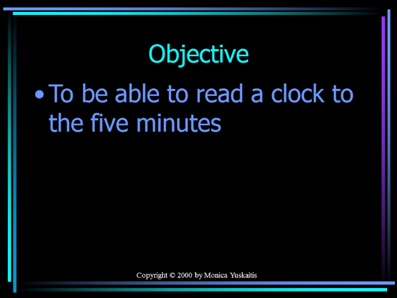 Copyright © 2000 by Monica Yuskaitis Objective To be able to read a clock